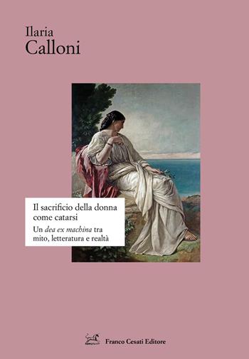 Il sacrificio della donna come catarsi. Una «dea ex machina» tra mito, letteratura e realtà - Ilaria Calloni - Libro Cesati 2026, Strumenti di letteratura italiana | Libraccio.it