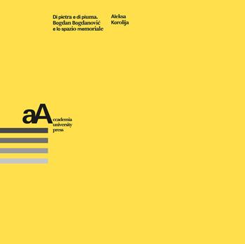 Di pietra e di piuma. Bogdan Bogdanovic e lo spazio memoriale - Aleksa Korolija - Libro Accademia University Press 2024, Arti Architettura Città. Studi, temi, ricerche | Libraccio.it