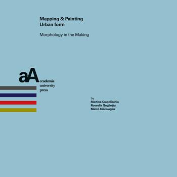 Mapping & painting urban form. Morphology in the making - Martina Crapolicchio, Rossella Gugliotta, Marco Trisciuoglio - Libro Accademia University Press 2026, Progetti & storie. Ricerche e materiali dal dottorato in architettura | Libraccio.it