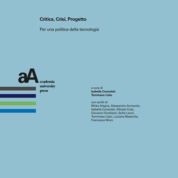 Critica, crisi, progetto. Per una politica della tecnologia  - Libro Accademia University Press 2025, Progetti & storie. Ricerche e materiali dal dottorato in architettura | Libraccio.it