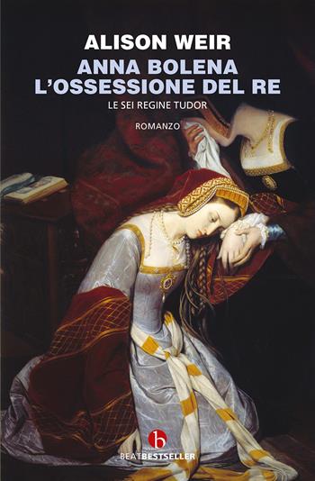 Anna Bolena. L'ossessione del Re - Alison Weir - Libro BEAT 2022, BEAT. Bestseller | Libraccio.it