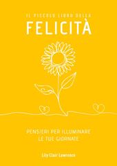 Il piccolo libro della felicità. Pensieri per illuminare le tue giornate