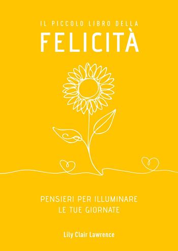 Il piccolo libro della felicità. Pensieri per illuminare le tue giornate - Lily Clair Lawrence - Libro My Life 2024 | Libraccio.it