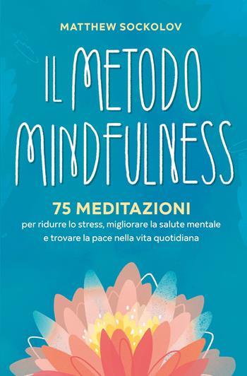 Il metodo mindfulness. 75 meditazioni per ridurre lo stress, migliorare la tua salute mentale e trovare la pace nella vita quotidiana - Matthew Sockolov - Libro My Life 2024 | Libraccio.it
