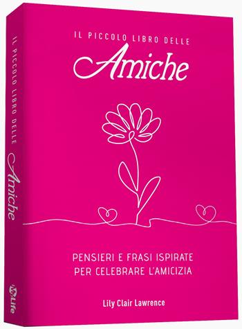 Il piccolo libro delle amiche. Pensieri e ispirazioni per celebrare l'amicizia - Lily Clair Lawrence - Libro My Life 2025 | Libraccio.it