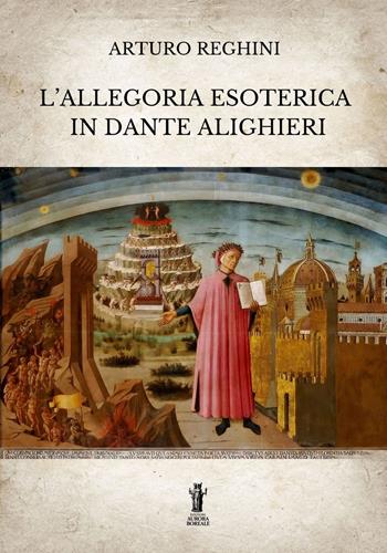 L'allegoria esoterica in Dante Alighieri. Ediz. integrale - Arturo Reghini - Libro Aurora Boreale 2022 | Libraccio.it