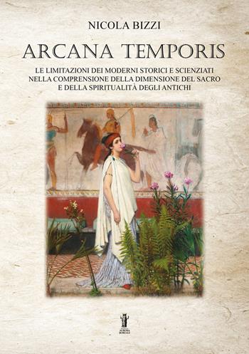Arcana temporis. Le limitazioni dei moderni storici e scienziati nella comprensione della dimensione del sacro e della spiritualità degli antichi - Nicola Bizzi - Libro Aurora Boreale 2022 | Libraccio.it
