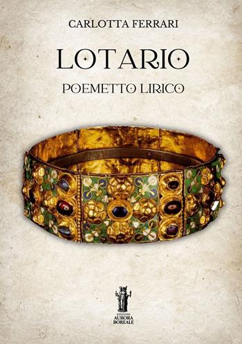 Lotario. Poemetto lirico - Carlotta Ferrari - Libro Aurora Boreale 2022 | Libraccio.it
