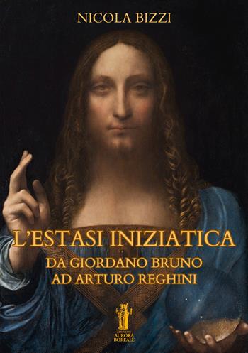 L'estasi iniziatica. Da Giordano Bruno ad Arturo Reghini - Nicola Bizzi - Libro Aurora Boreale 2023 | Libraccio.it