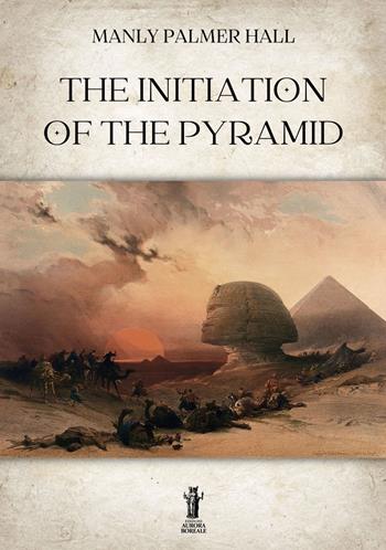 The initiation of the Pyramid - Manly Palmer Hall - Libro Aurora Boreale 2023 | Libraccio.it