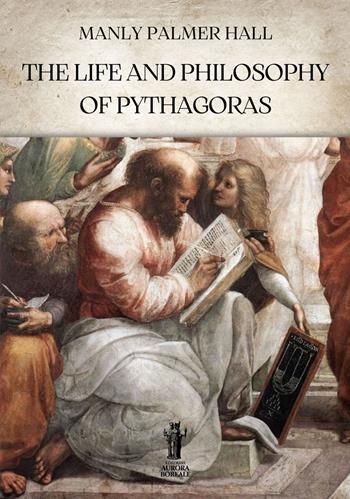 The life and philosophy of Pythagoras - Manly Palmer Hall - Libro Aurora Boreale 2023 | Libraccio.it