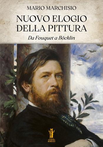 Nuovo elogio della pittura. Da Fouquet a Böcklin - Mario Marchisio - Libro Aurora Boreale 2023 | Libraccio.it