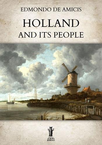 Holland and its people - Edmondo De Amicis - Libro Aurora Boreale 2023 | Libraccio.it