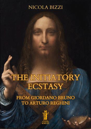The Initiatory Ecstasy. From Giordano Bruno to Arturo Reghini - Nicola Bizzi - Libro Aurora Boreale 2024 | Libraccio.it