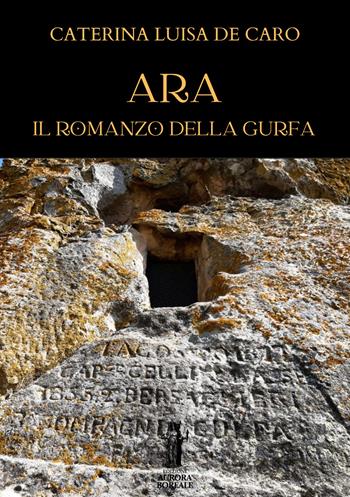 Ara. Il romanzo della Gurfa - Caterina Luisa De Caro - Libro Aurora Boreale 2024 | Libraccio.it