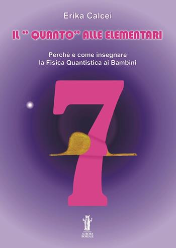 Il quanto alle elementari. Perché e come insegnare la fisica quantistica ai bambini. Ediz. per la scuola - Erika Calcei - Libro Aurora Boreale 2025 | Libraccio.it