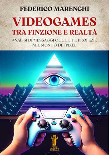 Videogames. Tra finzione e realtà. Analisi di messaggi occulti e profezie nel mondo dei pixel - Federico Marenghi - Libro Aurora Boreale 2025 | Libraccio.it