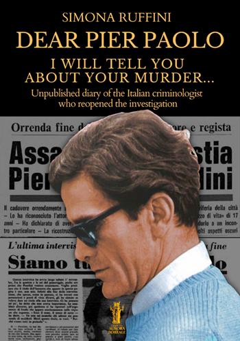 Dear Pier Paolo, I will tell you about your murder. Unpublished diary of the Italian criminologist who reopened the investigation - Simona Ruffini - Libro Aurora Boreale 2025 | Libraccio.it