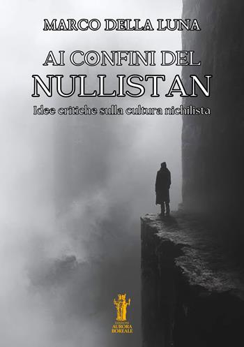 Ai confini del Nullistan. Idee critiche sulla cultura nichilista - Marco Della Luna - Libro Aurora Boreale 2025 | Libraccio.it