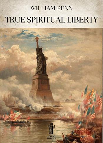 True spiritual liberty - William Penn - Libro Aurora Boreale 2025 | Libraccio.it