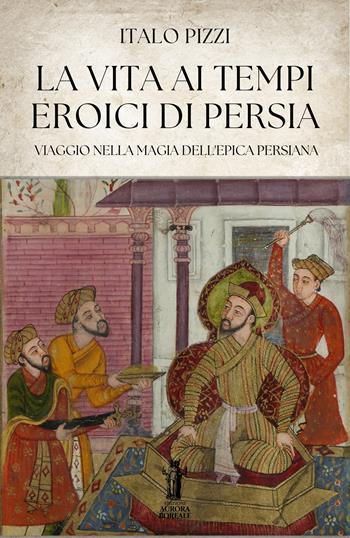 La vita ai tempi eroici di Persia - Italo Pizzi - Libro Aurora Boreale 2025 | Libraccio.it