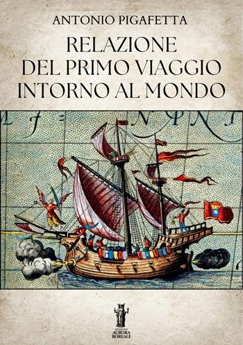 Relazione del primo viaggio intorno al mondo - Antonio Pigafetta - Libro Aurora Boreale 2025 | Libraccio.it