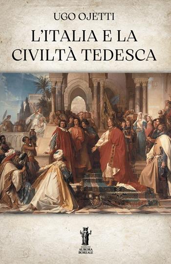 L'Italia e la civiltà tedesca - Ugo Ojetti - Libro Aurora Boreale 2025 | Libraccio.it