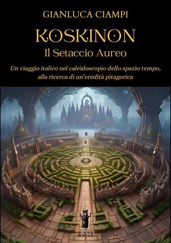 Koskinon. Il setaccio aureo. Un viaggio italico nel caleidoscopio dello spazio tempo, alla ricerca di un'eredità pitagorica - Gianluca Ciampi - Libro Aurora Boreale 2026 | Libraccio.it