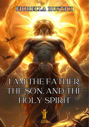 I am the Father, the Son, and the Holy Spirit - Fiorella Rustici - Libro Aurora Boreale 2025 | Libraccio.it
