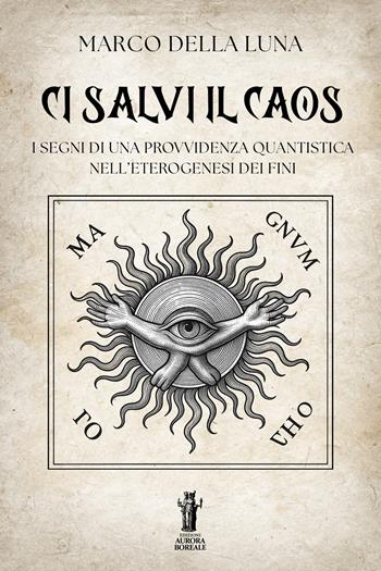 Ci salvi il caos. I segni di una provvidenza quantistica nell’eterogenesi dei fini - Marco Della Luna - Libro Aurora Boreale 2026 | Libraccio.it