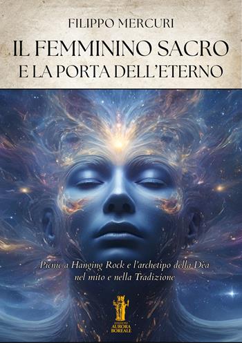 Il femminino sacro e la porta dell'eterno. Picnic a Hanging Rock e l'archetipo della dea nel mito e nella tradizione. Ediz. illustrata - Filippo Mercuri - Libro Aurora Boreale 2026 | Libraccio.it