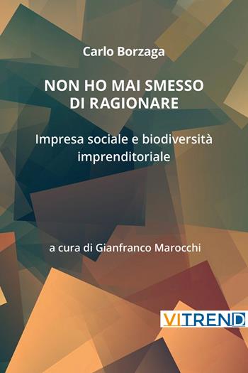 Non ho mai smesso di ragionare. Impresa sociale e biodiversità imprenditoriale - Carlo Borzaga, Gianfranco Marocchi - Libro VITREND 2024 | Libraccio.it