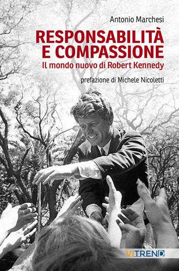 Responsabilità e compassione. Il mondo nuovo di Robert Kennedy - Antonio Marchesi - Libro VITREND 2024 | Libraccio.it