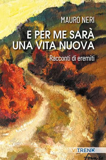 E per me sarà una vita nuova. Racconti di eremiti - Mauro Neri - Libro VITREND 2025 | Libraccio.it