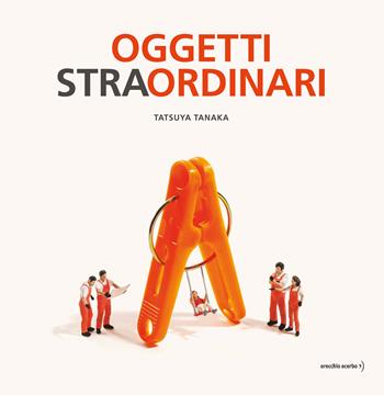 Oggetti stra-ordinari. Ediz. a colori - Tatsuya Tanaka - Libro Orecchio Acerbo 2025 | Libraccio.it