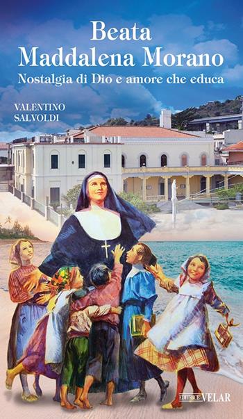 Beata Maddalena Morano. Nostalgia di Dio e amore che educa - Valentino Salvoldi - Libro Velar 2023, Messaggeri d'amore | Libraccio.it