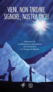 Vieni, non tardare Signore, nostra pace! Itinerario di meditazione e preghiera per l’Avvento e il tempo di Natale. Ediz. illustrata