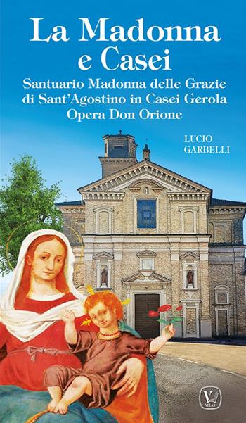 La Madonna e Casei. Santuario Madonna delle Grazie di Sant'Agostino in Casei Gerola Opera Don Orione. Ediz. illustrata - Lucio Garbelli - Libro Velar 2024, I luoghi della fede | Libraccio.it