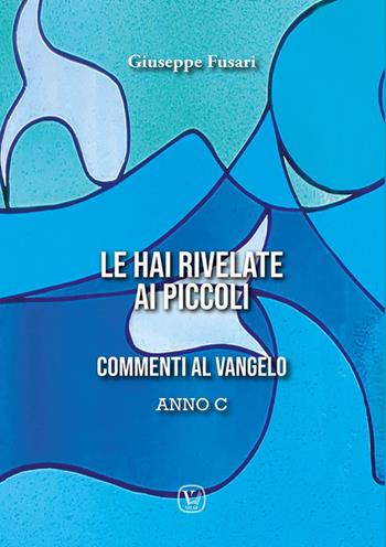 Le hai rivelate ai piccoli. Commenti al Vangelo Anno C - Giuseppe Fusari - Libro Velar 2024 | Libraccio.it