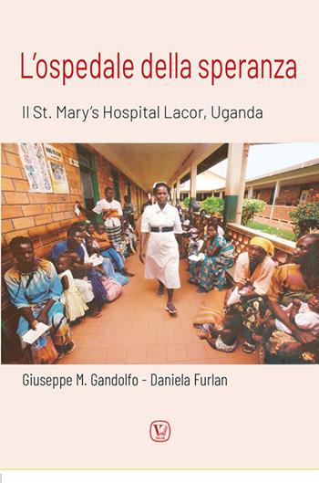 L'ospedale della speranza. Il St. Mary's Hospital Lacor, Uganda - Giuseppe M. Gandolfo, Daniela Furlan - Libro Velar 2026 | Libraccio.it
