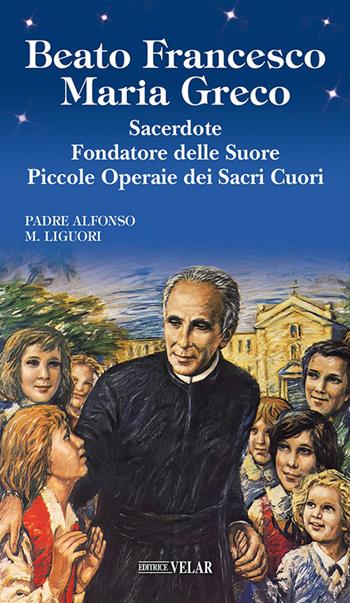 Beato Francesco Maria Greco. Sacerdote fondatore delle Suore Piccole Operaie dei Sacri Cuori. Ediz. illustrata - Padre Alfonso Maria Liguori - Libro Velar 2026, Blu. Messaggeri d'amore | Libraccio.it