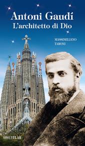 Antonio Gaudì. L'architetto di Dio. Ediz. illustrata