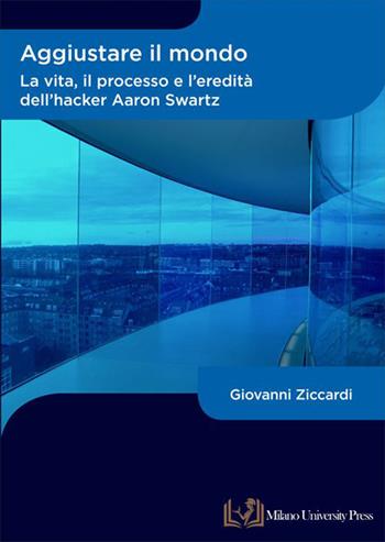 Aggiustare il mondo. La vita, il processo e l’eredità dell’hacker Aaron Swartz - Giovanni Ziccardi - Libro Milano University Press 2022 | Libraccio.it