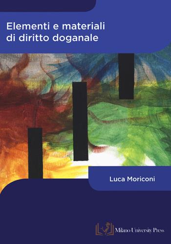Elementi e materiali di diritto doganale - Luca Moriconi - Libro Milano University Press 2023 | Libraccio.it