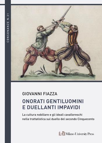 Onorati gentiluomini e duellanti impavidi. La cultura nobiliare e gli ideali cavallereschi nella trattatistica sul duello del secondo Cinquecento - Giovanni Fiazza - Libro Milano University Press 2023 | Libraccio.it
