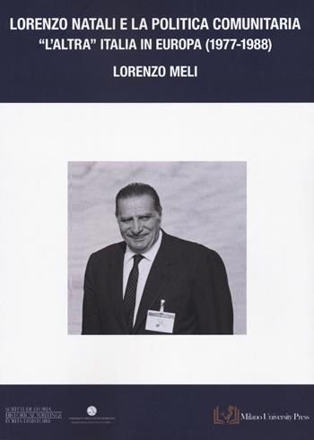 Lorenzo Natali e la politica comunitaria. «L'altra Italia in Europa 1977-1988» - Lorenzo Meli - Libro Milano University Press 2024 | Libraccio.it
