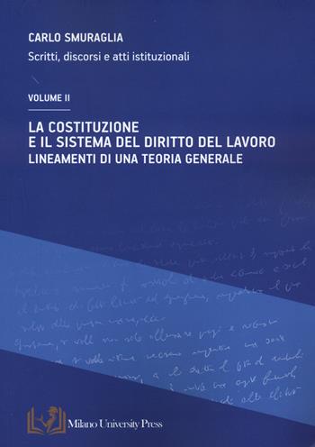 La Costituzione e il sistema del diritto del lavoro. Lineamenti di una teoria generale. Scritti, discorsi e atti istituzionali. Vol. 2 - Carlo Smuraglia - Libro Milano University Press 2024 | Libraccio.it