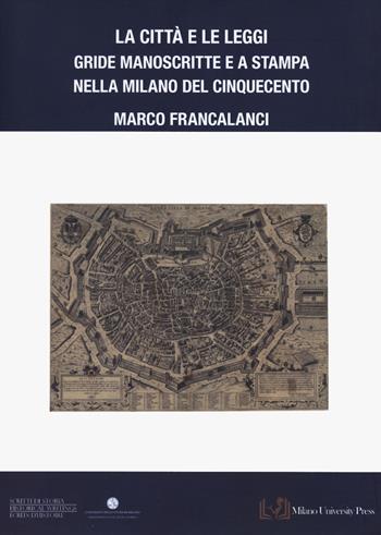 La città e le leggi. Gride manoscritte e a stampa nella Milano del Cinquecento - Marco Francalanci - Libro Milano University Press 2024, Scritti di storia-Historical Writings-Écrits d'histoire | Libraccio.it