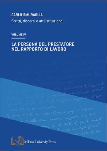 La persona del prestatore nel rapporto di lavoro. Scritti, discorsi e atti istituzionali. Vol. 4 - Carlo Smuraglia - Libro Milano University Press 2024 | Libraccio.it