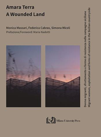 Amara terra. Donne migranti, sfruttamento e forme di resistenza nelle campagne siciliane–A wounded land. Migrant women, exploitation and forms of resistance in the Sicilian countryside - Monica Massari, Federica Cabras, Simona Miceli - Libro Milano University Press 2025 | Libraccio.it